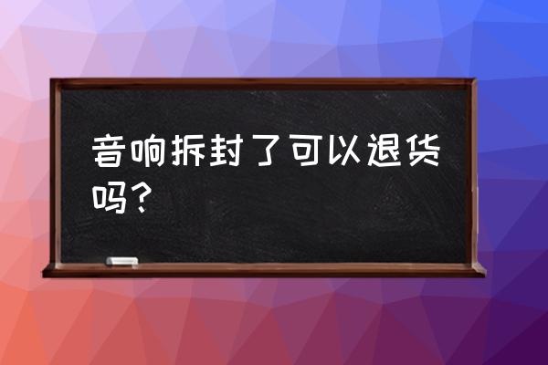 惠威音箱可以无理由退货吗 音响拆封了可以退货吗？