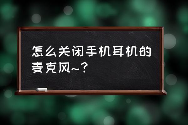 手机怎么禁用耳机的麦克风 怎么关闭手机耳机的麦克风~？