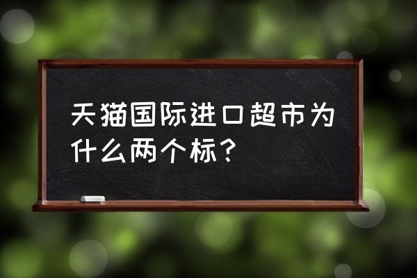 天猫国际的进口食品有中文吗 天猫国际进口超市为什么两个标？