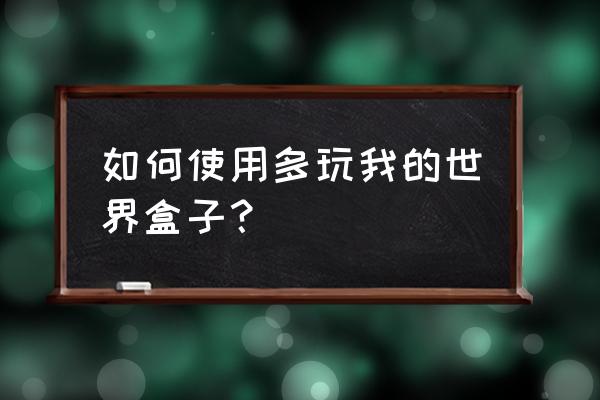 在我的世界多玩盒子里怎么载入 如何使用多玩我的世界盒子？