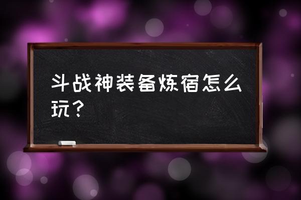 斗战神选了炼器怎么学制符 斗战神装备炼宿怎么玩？