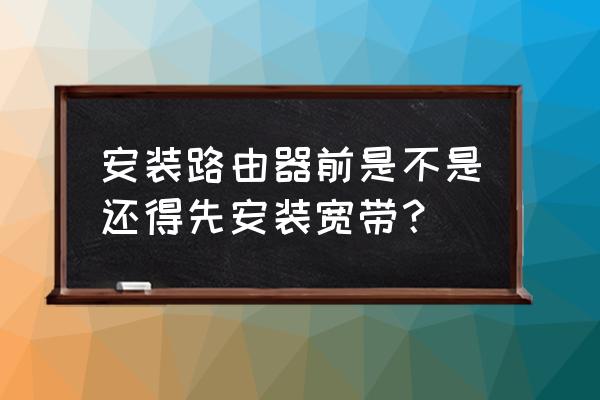 接路由器是不是要连宽带 安装路由器前是不是还得先安装宽带？