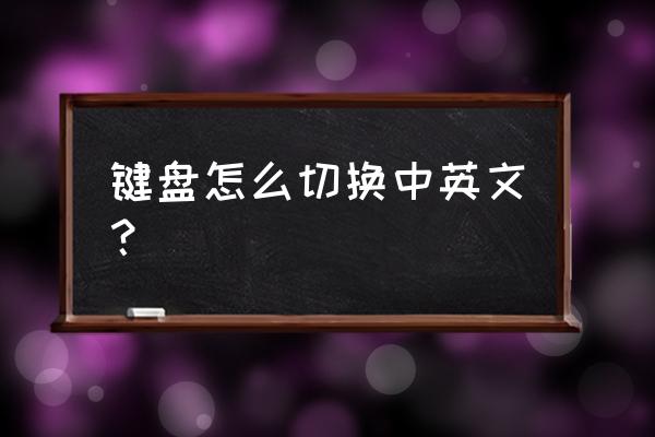 电脑键盘中英文切换怎么弄 键盘怎么切换中英文？