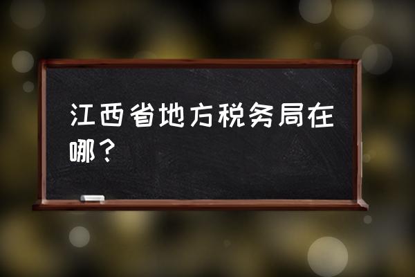 南昌青云谱税务局怎么走 江西省地方税务局在哪？