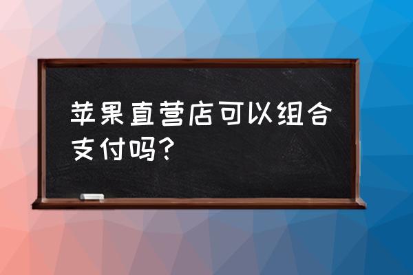 苹果零售店能用微信吗 苹果直营店可以组合支付吗？