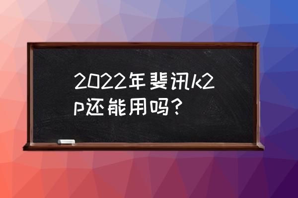 斐讯k2p路由器安全吗 2022年斐讯k2p还能用吗？