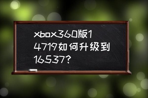 xbox360e如何离线更新 xbox360版14719如何升级到16537？