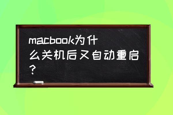 苹果电脑关机后自动开机怎么回事 macbook为什么关机后又自动重启？