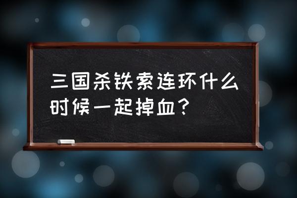 三国杀铁索连环什么时候该 三国杀铁索连环什么时候一起掉血？