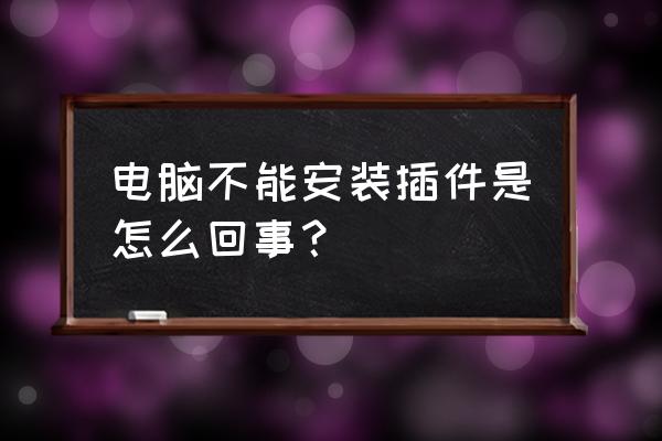 硬盘无法安装内网插件怎么办 电脑不能安装插件是怎么回事？