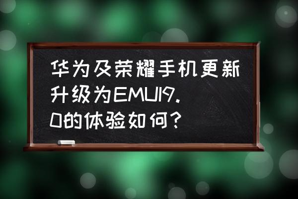 荣耀play升级eu9好用吗 华为及荣耀手机更新升级为EMUI9.0的体验如何？