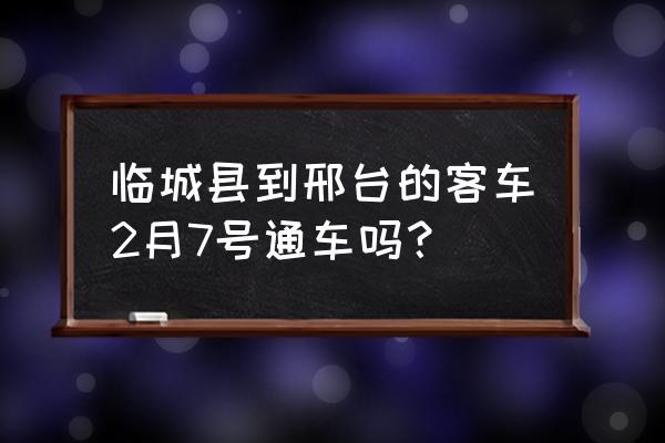 临城到邢台的汽车票价多少公里 临城县到邢台的客车2月7号通车吗？