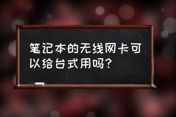 台式机能装笔记本无线网卡吗 笔记本的无线网卡可以给台式用吗？