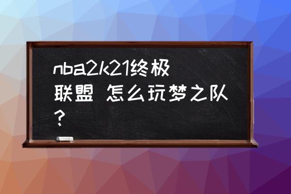 nba梦之队如何显示球员名字 nba2k21终极联盟 怎么玩梦之队？