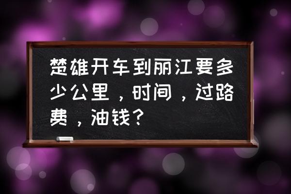 贵阳到丽江多少钱 楚雄开车到丽江要多少公里，时间，过路费，油钱？