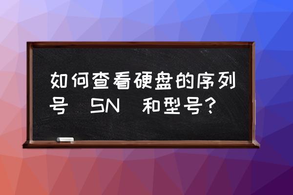 怎么查硬盘的sn知乎 如何查看硬盘的序列号（SN）和型号？