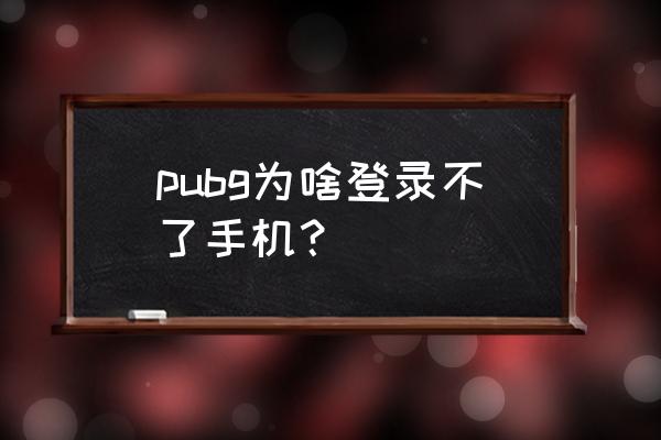 绝地求生手游进不去怎么办 pubg为啥登录不了手机？