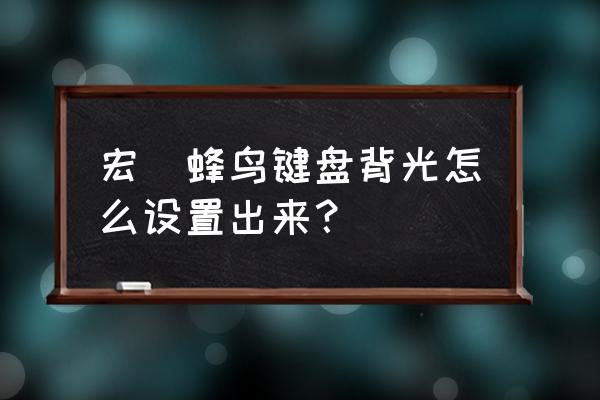 宏碁蜂鸟fun有背光键盘吗 宏碁蜂鸟键盘背光怎么设置出来？