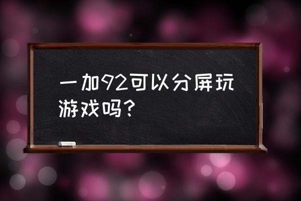 手机分屏玩同一个游戏可以吗 一加92可以分屏玩游戏吗？