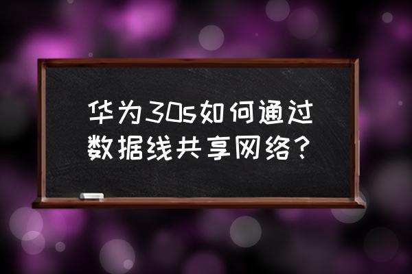 华为手机怎样用数据线上网 华为30s如何通过数据线共享网络？