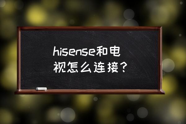 海信电视多屏互动在哪里设置 hisense和电视怎么连接？