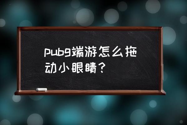 绝地求生怎么按小眼睛 pubg端游怎么拖动小眼睛？