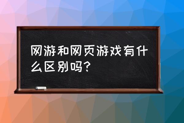 新出的网页游戏有什么不同 网游和网页游戏有什么区别吗？