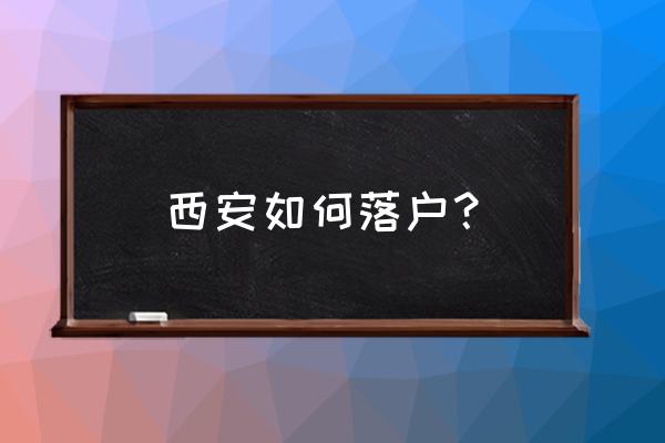 怎么落户西安 西安如何落户？