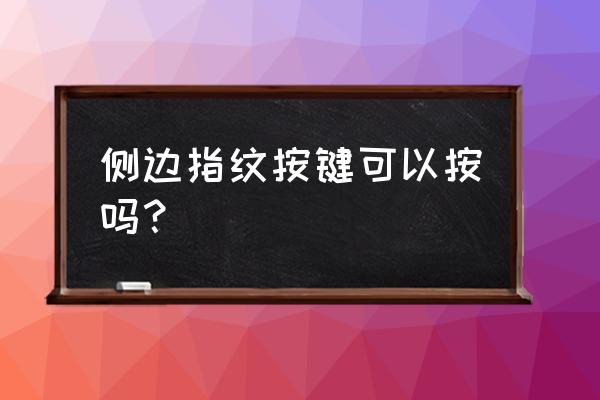 请问指纹识别两边有按键吗 侧边指纹按键可以按吗？