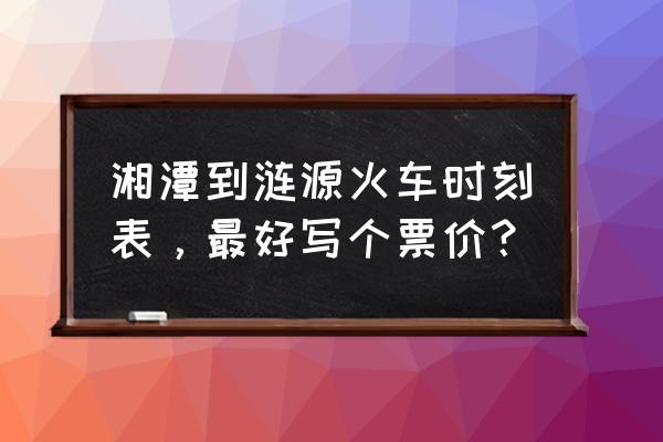 湘潭到邹城火车票价是多少 湘潭到涟源火车时刻表，最好写个票价？
