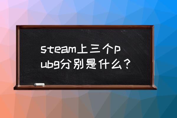 steam里绝地求生是哪个 steam上三个pubg分别是什么？