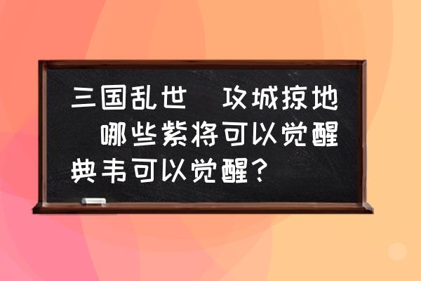 三国乱世和攻城略地一样吗 三国乱世（攻城掠地）哪些紫将可以觉醒典韦可以觉醒？