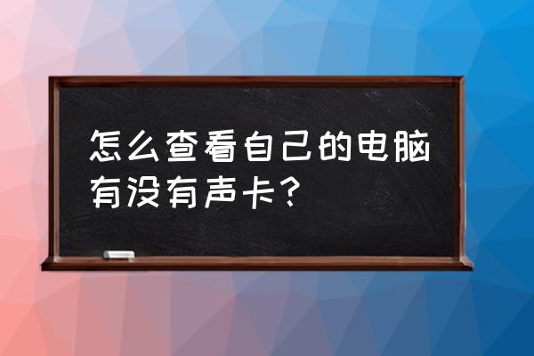 电脑在哪里检查声卡 怎么查看自己的电脑有没有声卡？