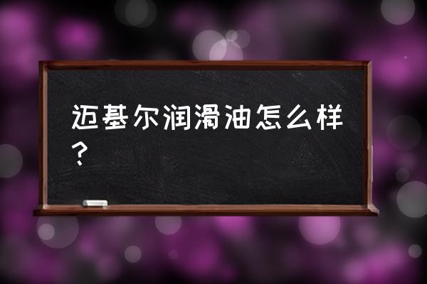 机油进口添加剂哪个品牌好 迈基尔润滑油怎么样？