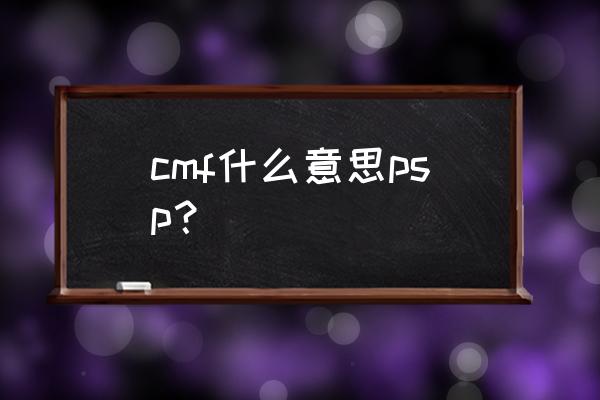 pspcmf是什么 cmf什么意思psp？