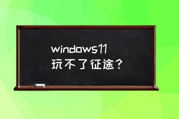 征途网页游戏玩不了怎么回事 windows11玩不了征途？