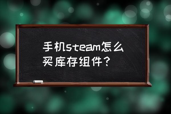 steam上怎么买游戏道具 手机steam怎么买库存组件？