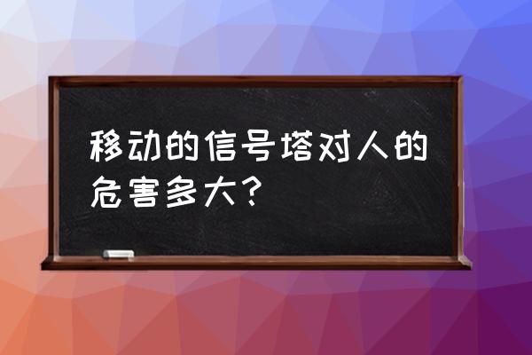 移动4g信号塔有辐射吗 移动的信号塔对人的危害多大？