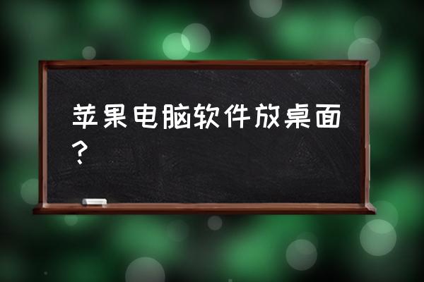 苹果电脑如何让东西在桌面上 苹果电脑软件放桌面？