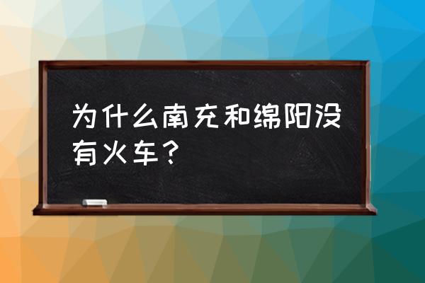 南充有到绵阳的动车吗 为什么南充和绵阳没有火车？