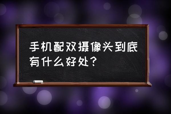 手机双摄镜头有什么好 手机配双摄像头到底有什么好处？