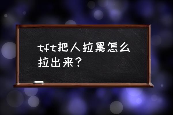 tft账号怎么添加好友 tft把人拉黑怎么拉出来？