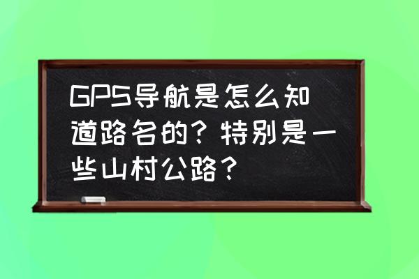 环游中国导航怎么设置 GPS导航是怎么知道路名的？特别是一些山村公路？