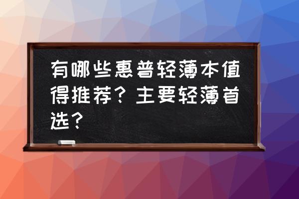 惠普envy13超薄本价钱 有哪些惠普轻薄本值得推荐？主要轻薄首选？