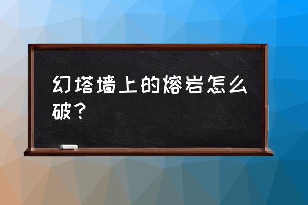 幻塔的花怎么不见了 幻塔墙上的熔岩怎么破？