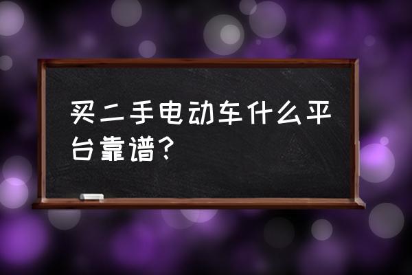 什么软件买二手车好用 买二手电动车什么平台靠谱？