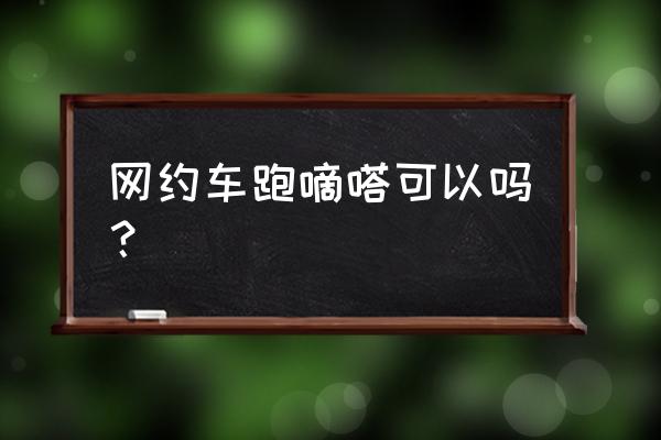 注册了嘀嗒出行对车主有什么影响 网约车跑嘀嗒可以吗？