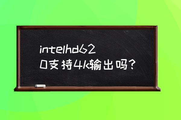 笔记本可以输出4k吗 intelhd620支持4k输出吗？