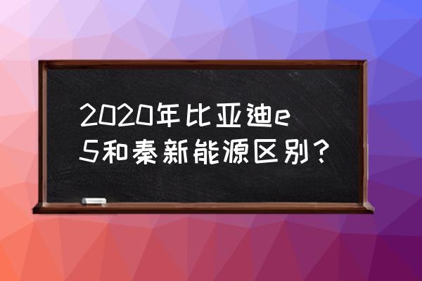 比亚迪e5新能源车图片内饰 2020年比亚迪e5和秦新能源区别？