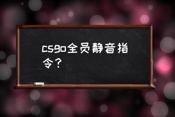 英雄联盟全体静音指令怎么发出来 csgo全员静音指令？